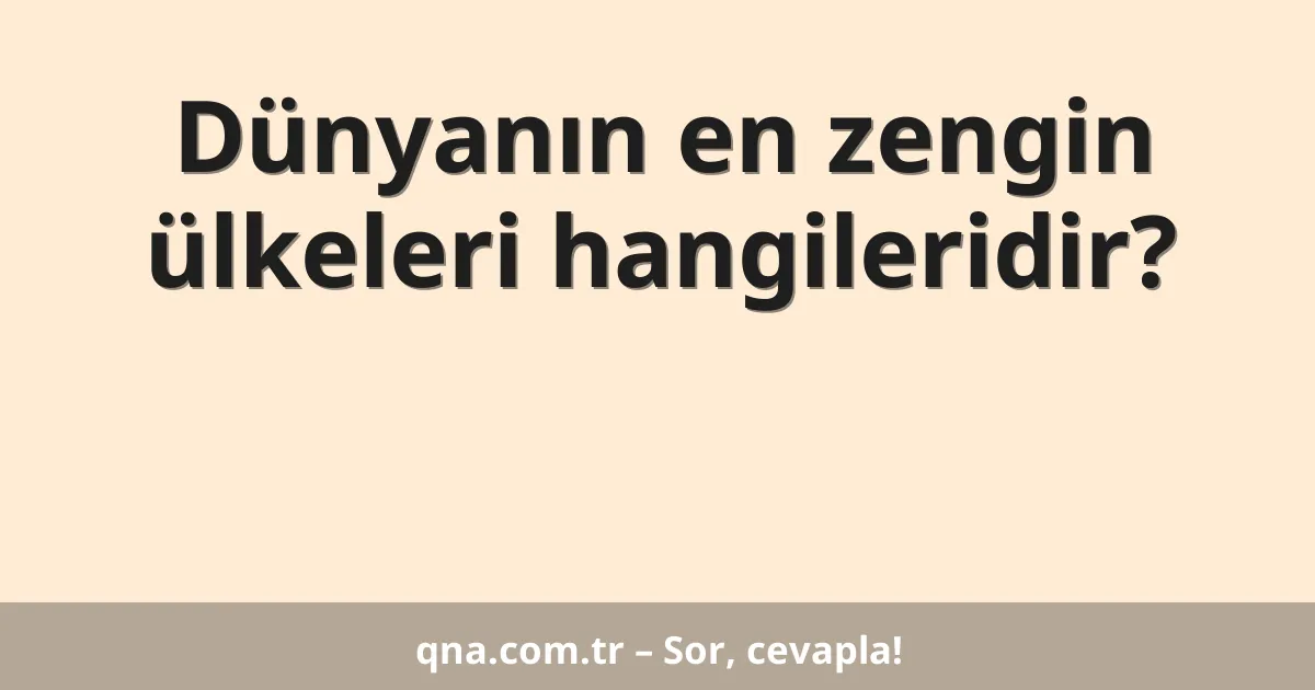Dünyanın en zengin ülkeleri hangileridir?