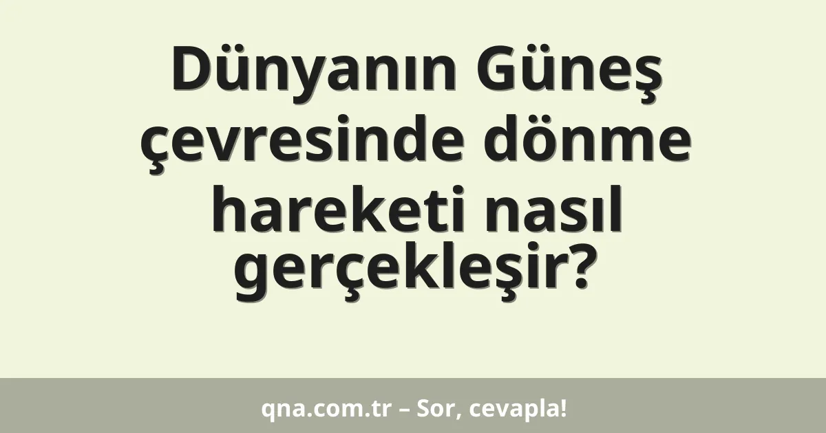 Dünyanın Güneş çevresinde dönme hareketi nasıl gerçekleşir?