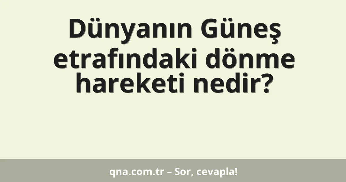 Dünyanın Güneş etrafındaki dönme hareketi nedir?