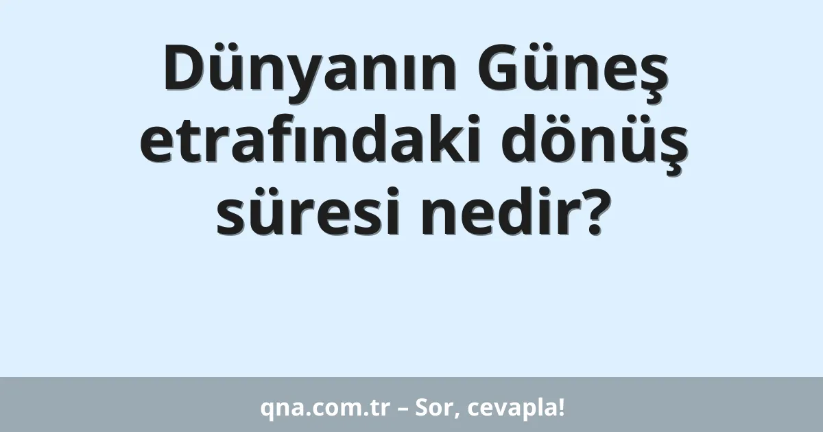 Dünyanın Güneş etrafındaki dönüş süresi nedir?