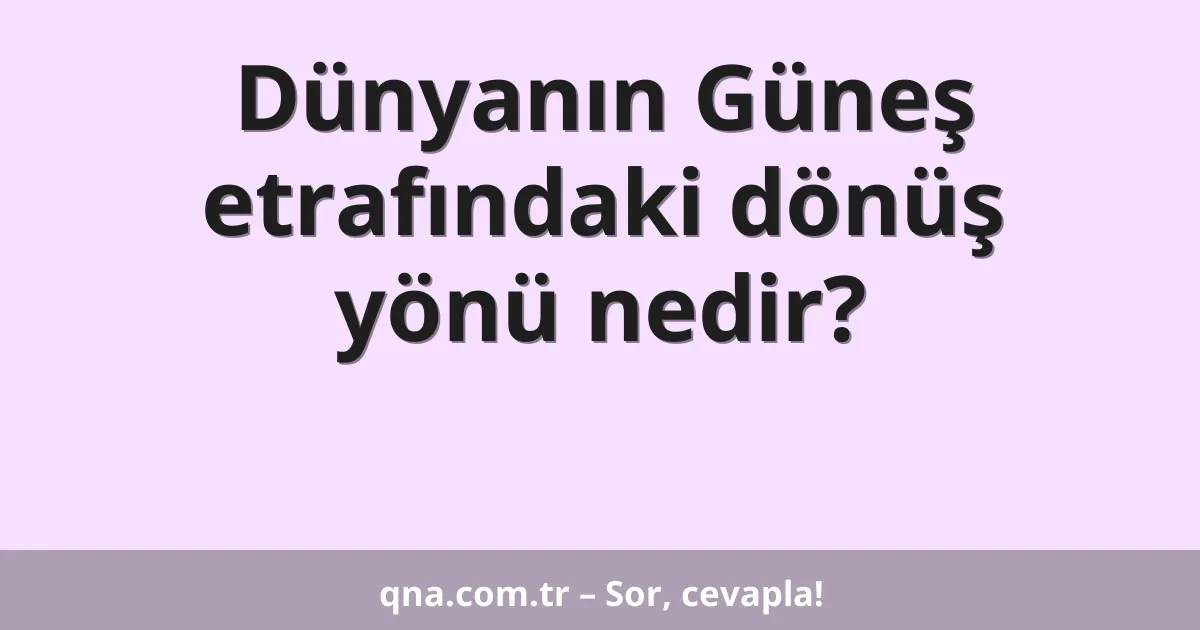 Dünyanın Güneş etrafındaki dönüş yönü nedir?