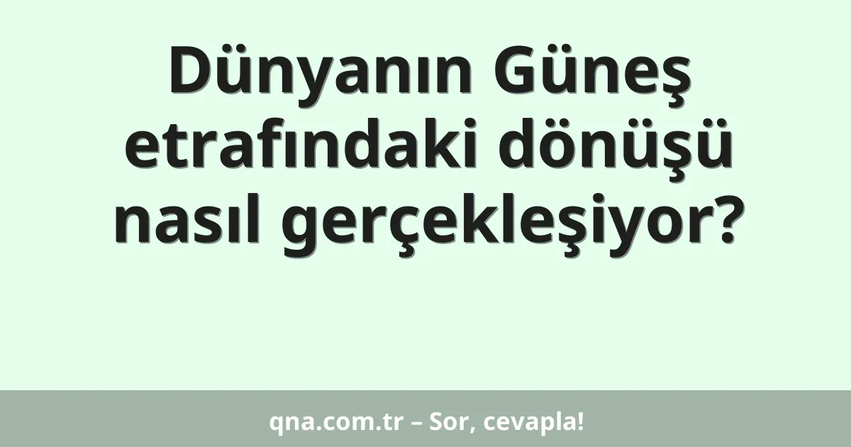 Dünyanın Güneş etrafındaki dönüşü nasıl gerçekleşiyor?