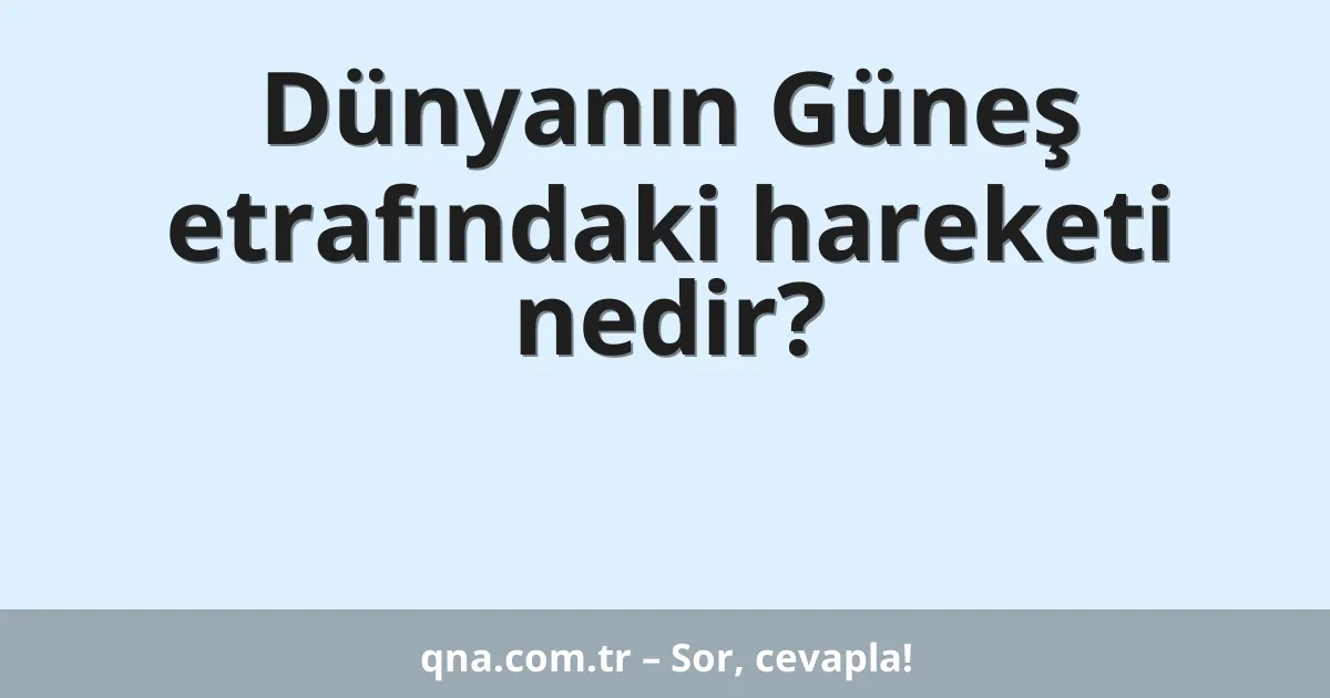 Dünyanın Güneş etrafındaki hareketi nedir?