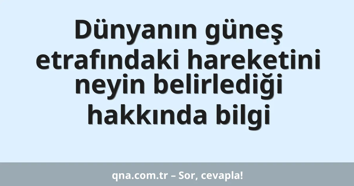 Dünyanın güneş etrafındaki hareketini neyin belirlediği hakkında bilgi