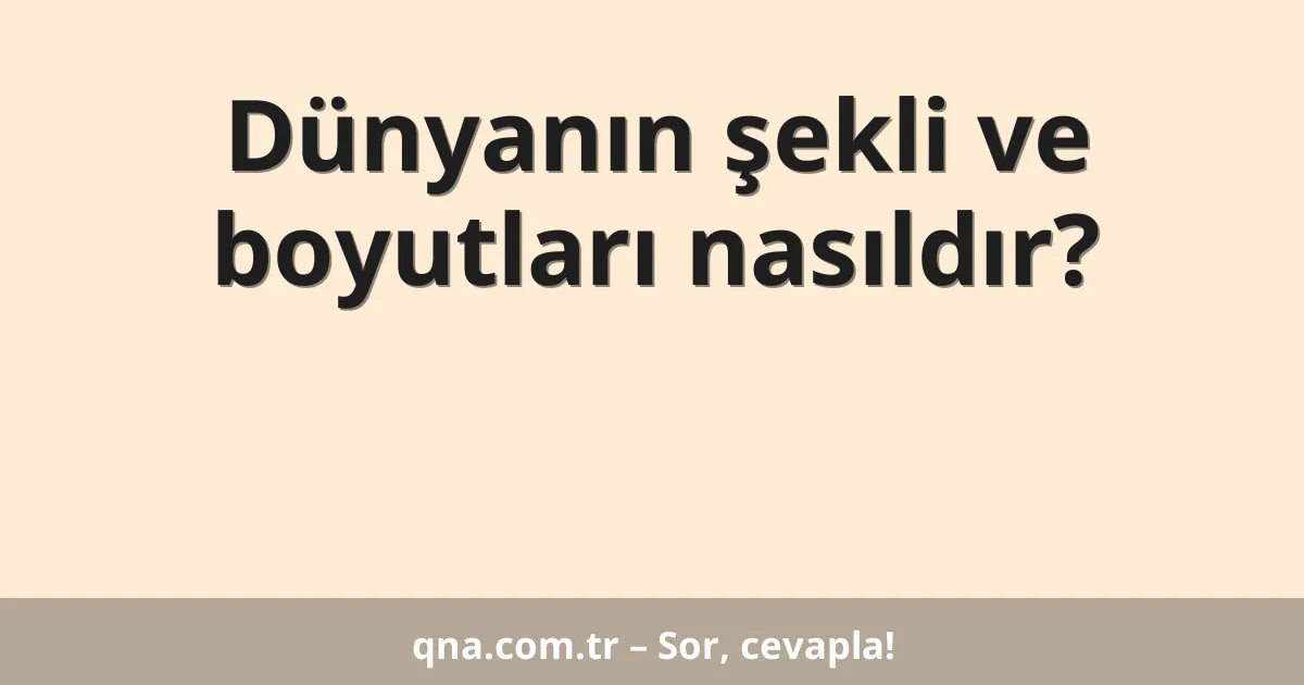 Dünyanın şekli ve boyutları nasıldır?