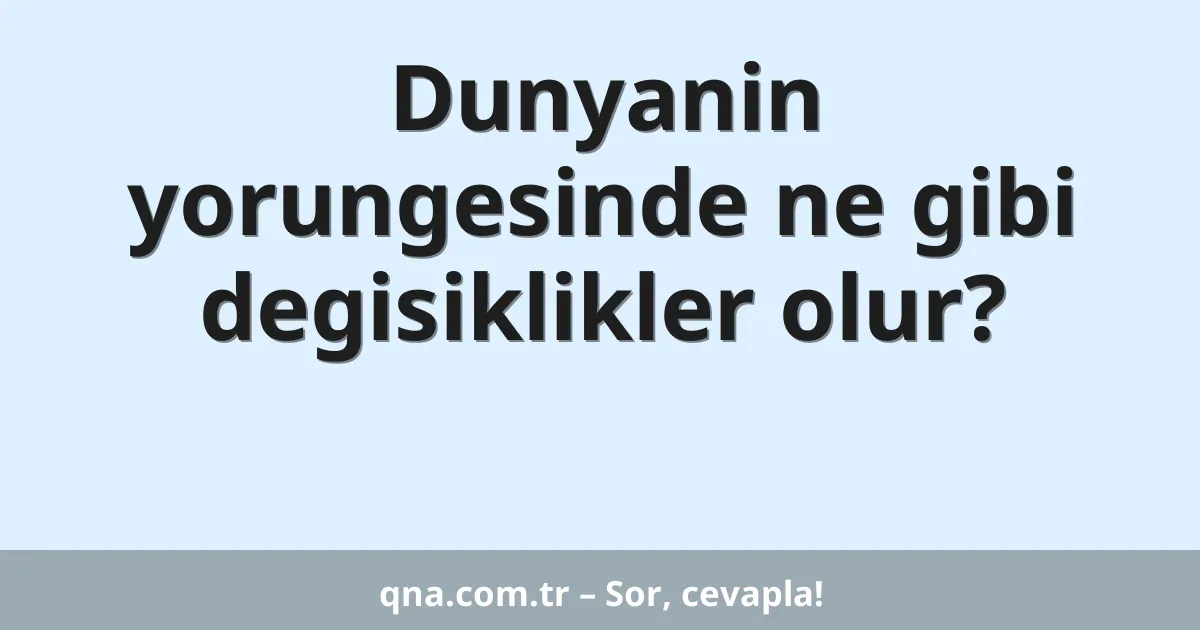 Dunyanin yorungesinde ne gibi degisiklikler olur?
