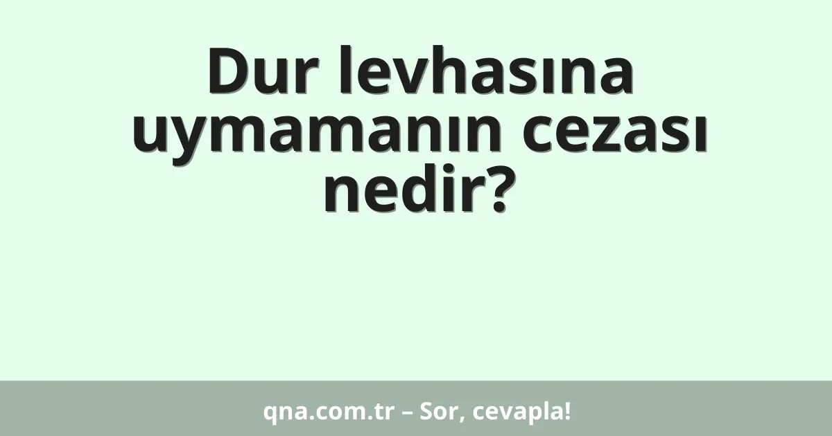 Dur levhasına uymamanın cezası nedir?