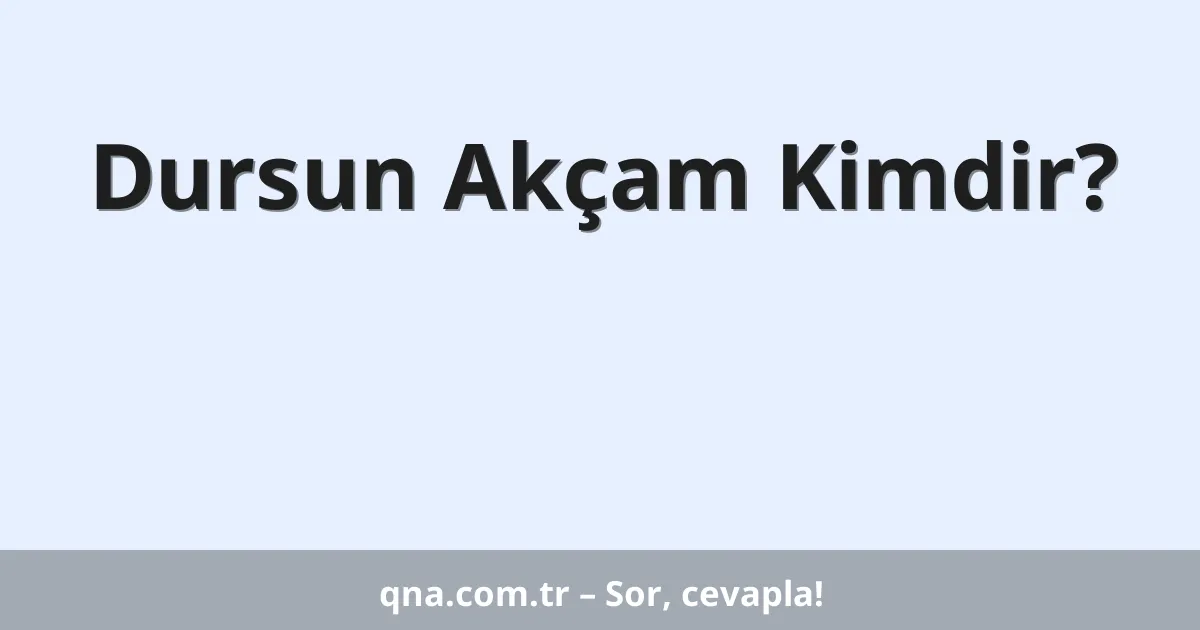 Dursun Akçam Kimdir?