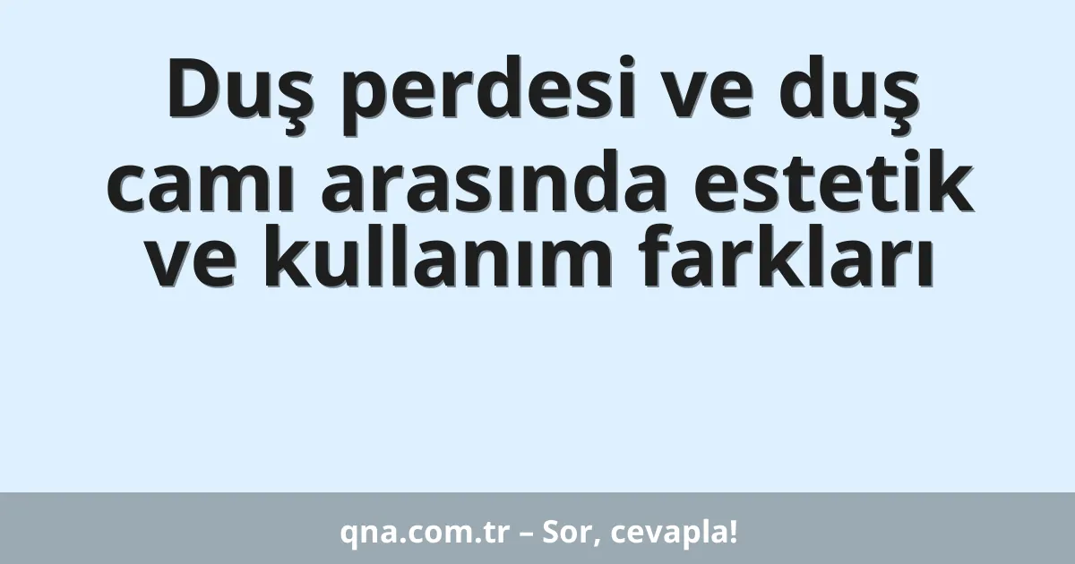 Duş perdesi ve duş camı arasında estetik ve kullanım farkları