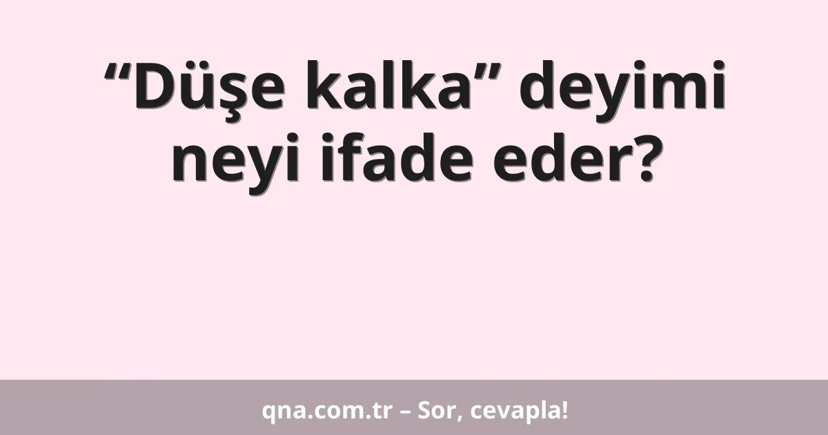 “Düşe kalka” deyimi neyi ifade eder?