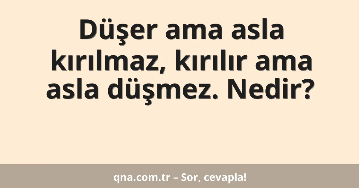 Düşer ama asla kırılmaz, kırılır ama asla düşmez. Nedir?