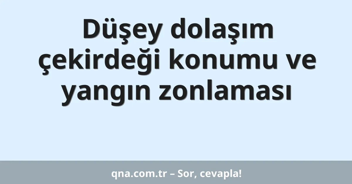 Düşey dolaşım çekirdeği konumu ve yangın zonlaması