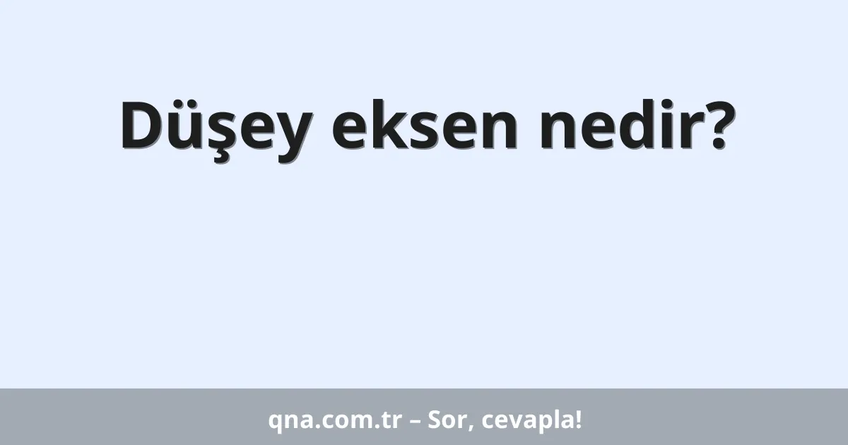 Düşey eksen nedir?