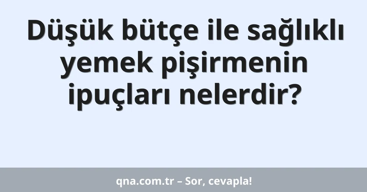 Düşük bütçe ile sağlıklı yemek pişirmenin ipuçları nelerdir?