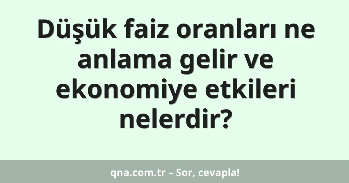 Düşük faiz oranları ne anlama gelir ve ekonomiye etkileri nelerdir?