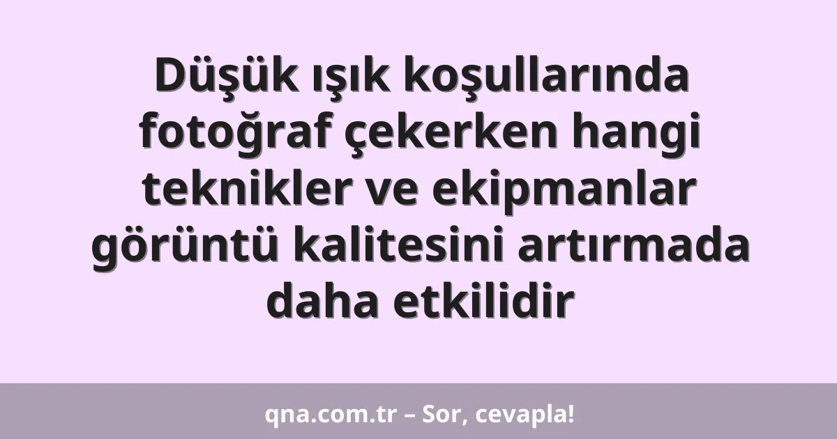 Düşük ışık koşullarında fotoğraf çekerken hangi teknikler ve ekipmanlar görüntü kalitesini artırmada daha etkilidir