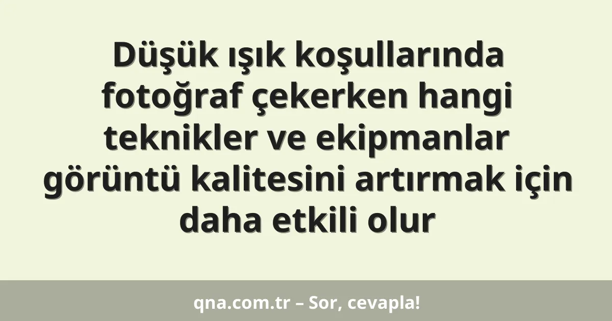 Düşük ışık koşullarında fotoğraf çekerken hangi teknikler ve ekipmanlar görüntü kalitesini artırmak için daha etkili olur