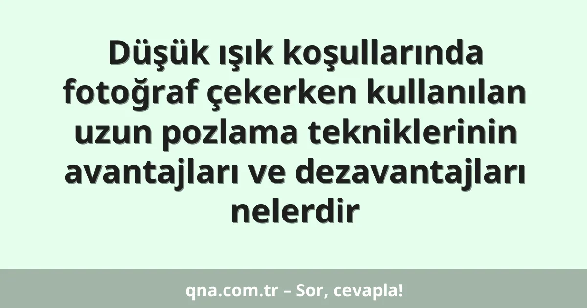 Düşük ışık koşullarında fotoğraf çekerken kullanılan uzun pozlama tekniklerinin avantajları ve dezavantajları nelerdir