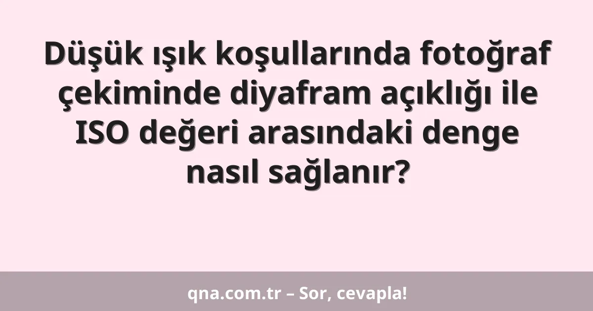 Düşük ışık koşullarında fotoğraf çekiminde diyafram açıklığı ile ISO değeri arasındaki denge nasıl sağlanır?