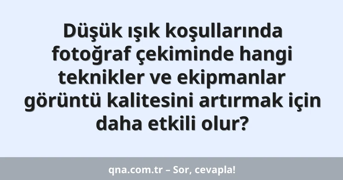 Düşük ışık koşullarında fotoğraf çekiminde hangi teknikler ve ekipmanlar görüntü kalitesini artırmak için daha etkili olur?