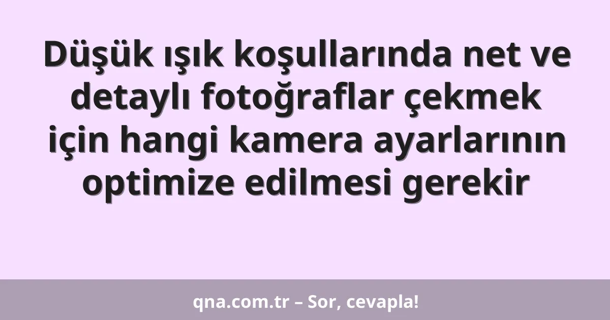 Düşük ışık koşullarında net ve detaylı fotoğraflar çekmek için hangi kamera ayarlarının optimize edilmesi gerekir