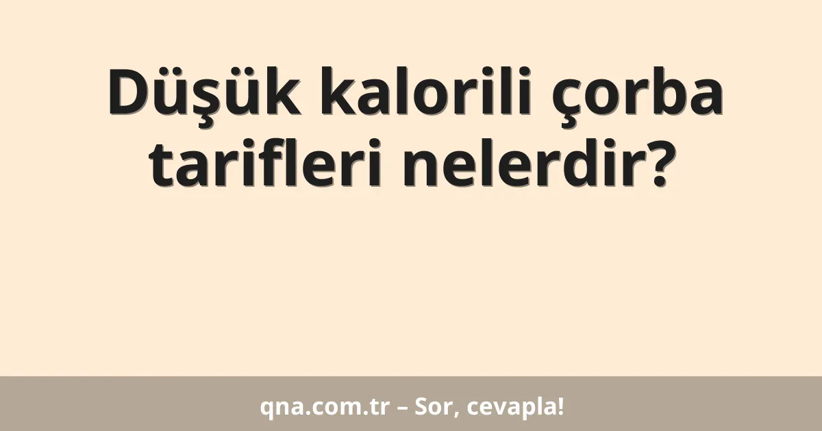 Düşük kalorili çorba tarifleri nelerdir?