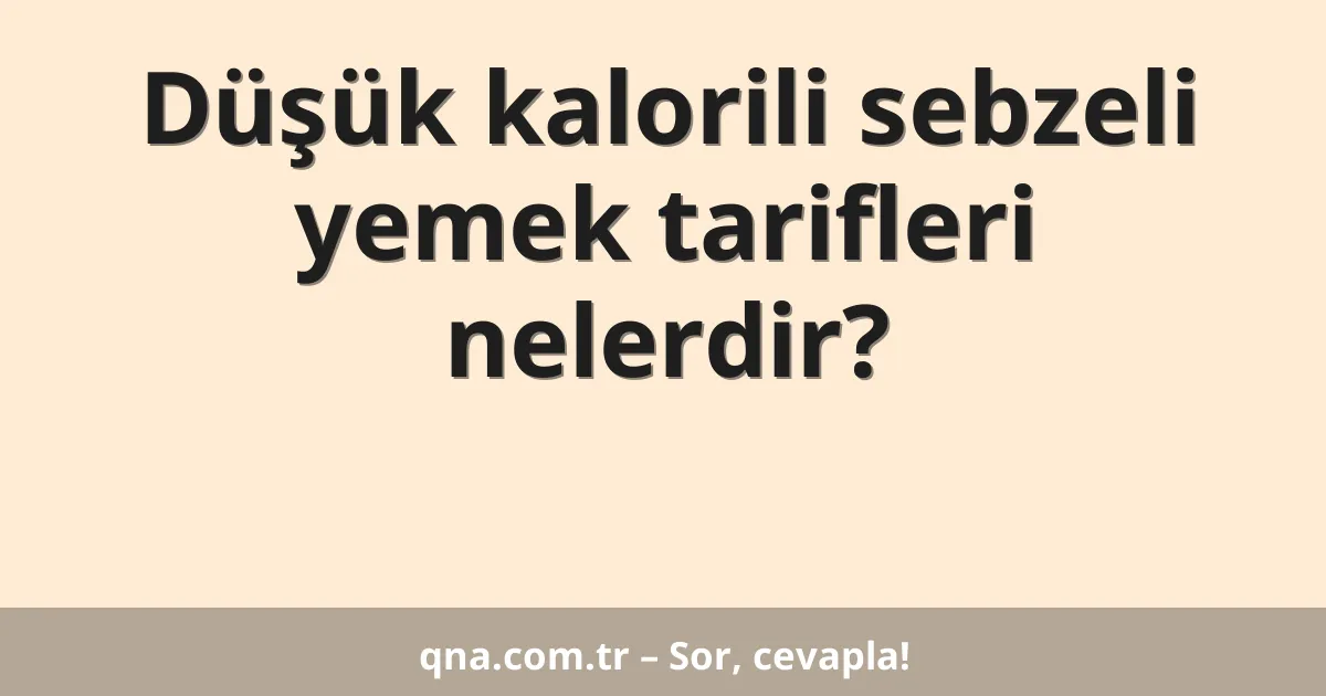 Düşük kalorili sebzeli yemek tarifleri nelerdir?