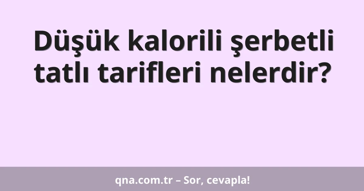 Düşük kalorili şerbetli tatlı tarifleri nelerdir?