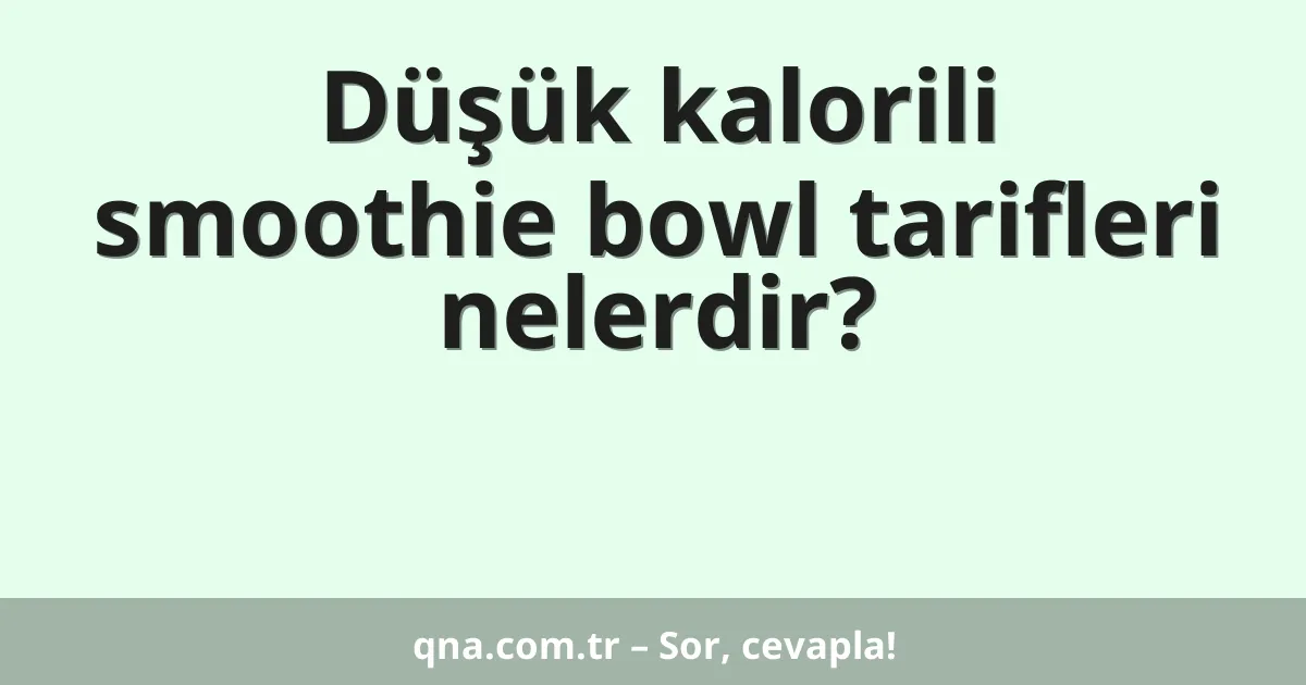 Düşük kalorili smoothie bowl tarifleri nelerdir?