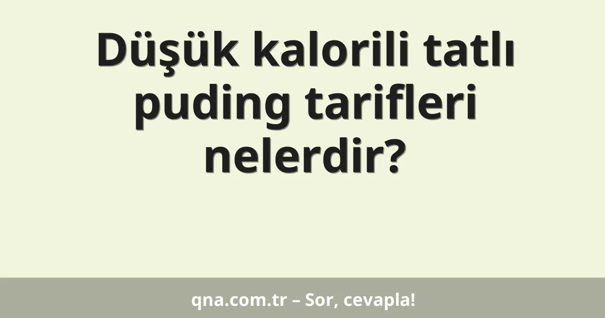Düşük kalorili tatlı puding tarifleri nelerdir?