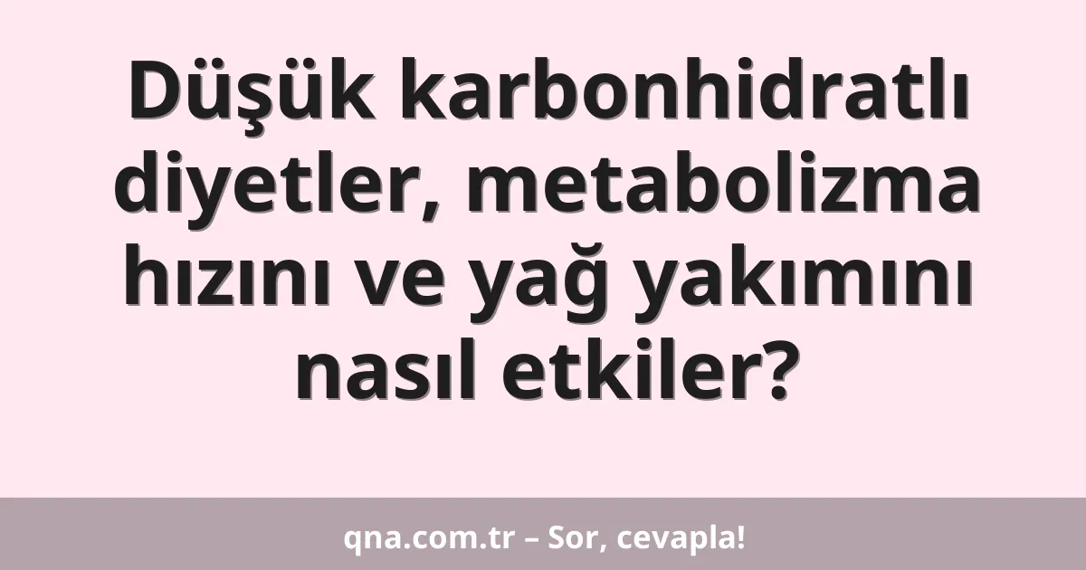 Düşük karbonhidratlı diyetler, metabolizma hızını ve yağ yakımını nasıl etkiler?