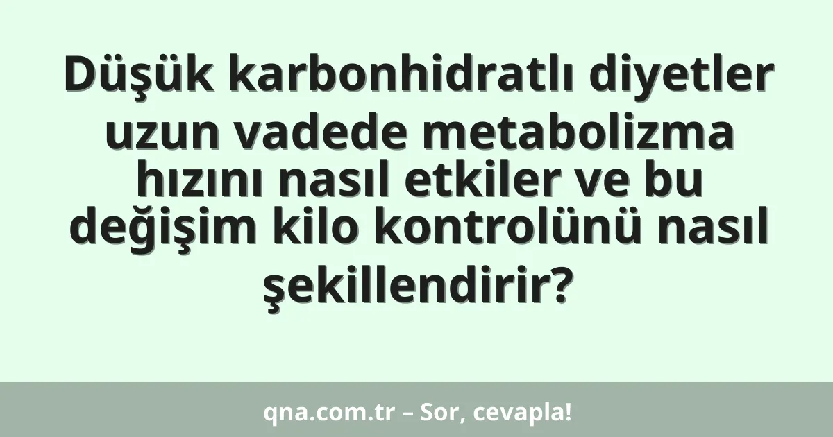 Düşük karbonhidratlı diyetler uzun vadede metabolizma hızını nasıl etkiler ve bu değişim kilo kontrolünü nasıl şekillendirir?