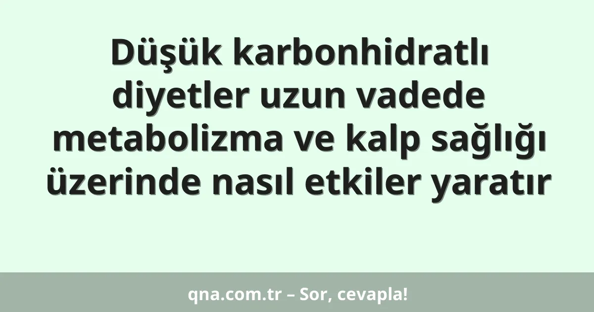 Düşük karbonhidratlı diyetler uzun vadede metabolizma ve kalp sağlığı üzerinde nasıl etkiler yaratır