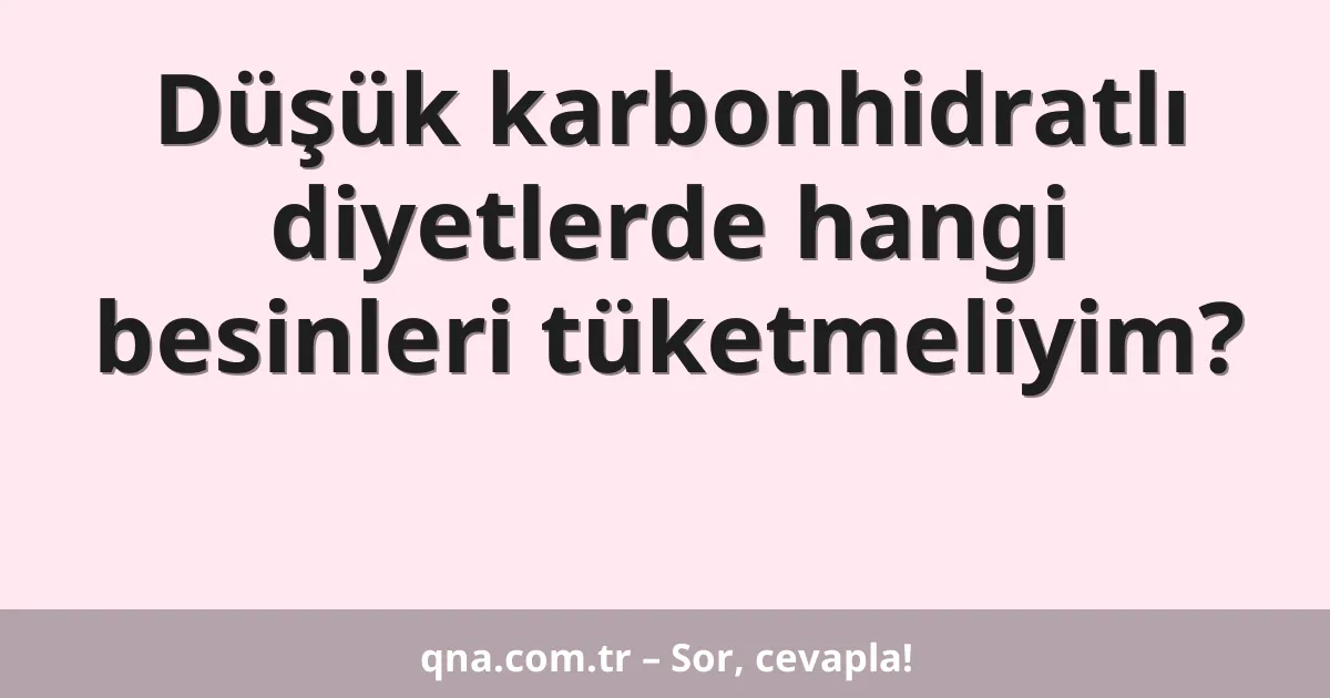 Düşük karbonhidratlı diyetlerde hangi besinleri tüketmeliyim?