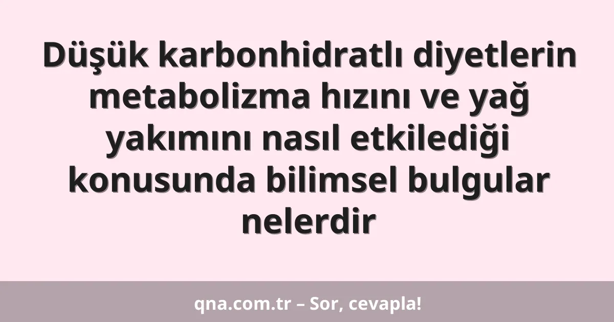 Düşük karbonhidratlı diyetlerin metabolizma hızını ve yağ yakımını nasıl etkilediği konusunda bilimsel bulgular nelerdir