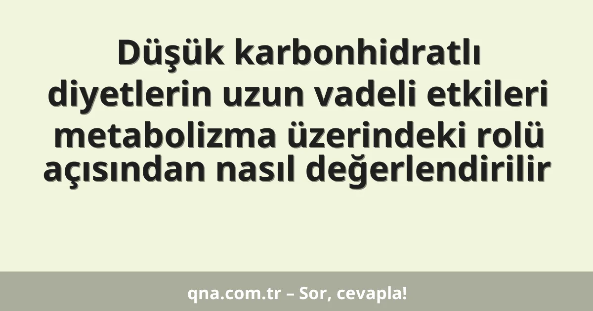 Düşük karbonhidratlı diyetlerin uzun vadeli etkileri metabolizma üzerindeki rolü açısından nasıl değerlendirilir
