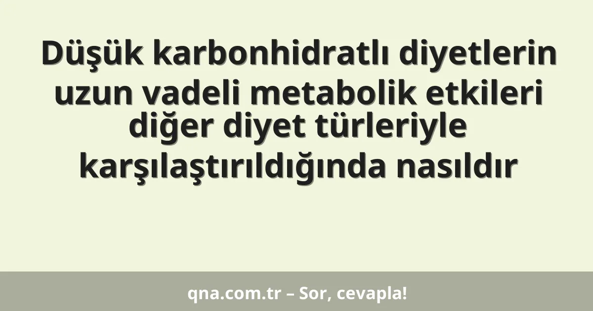 Düşük karbonhidratlı diyetlerin uzun vadeli metabolik etkileri diğer diyet türleriyle karşılaştırıldığında nasıldır