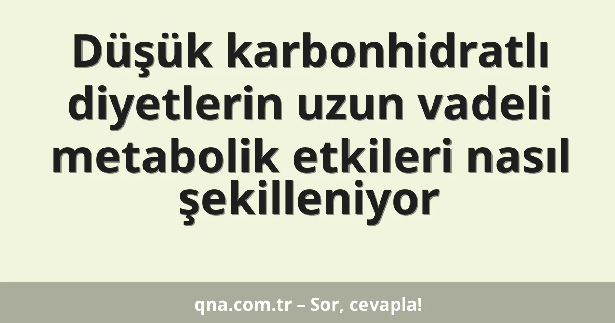 Düşük karbonhidratlı diyetlerin uzun vadeli metabolik etkileri nasıl şekilleniyor
