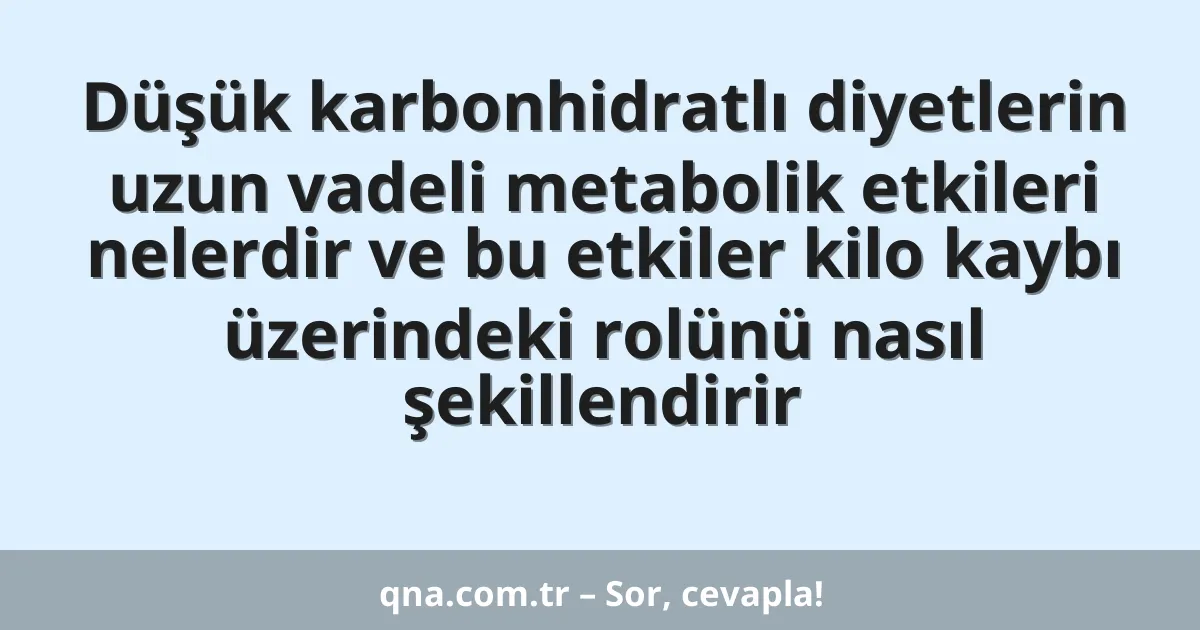 Düşük karbonhidratlı diyetlerin uzun vadeli metabolik etkileri nelerdir ve bu etkiler kilo kaybı üzerindeki rolünü nasıl şekillendirir