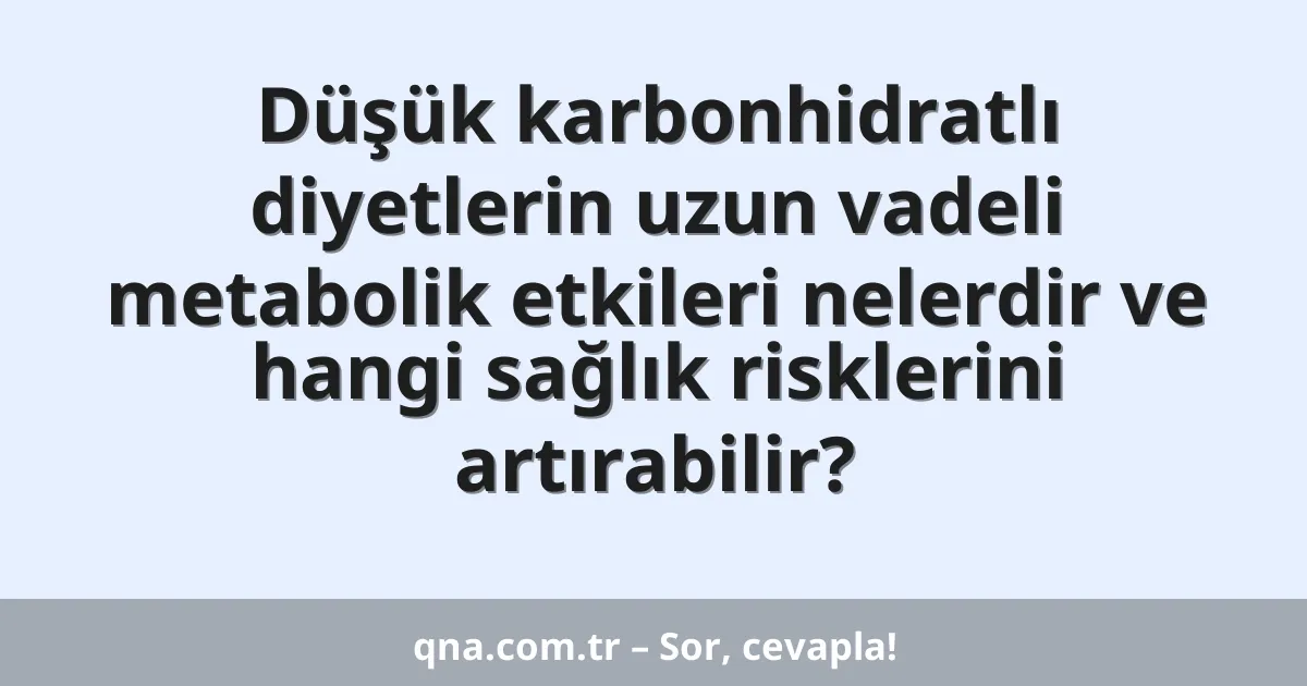 Düşük karbonhidratlı diyetlerin uzun vadeli metabolik etkileri nelerdir ve hangi sağlık risklerini artırabilir?