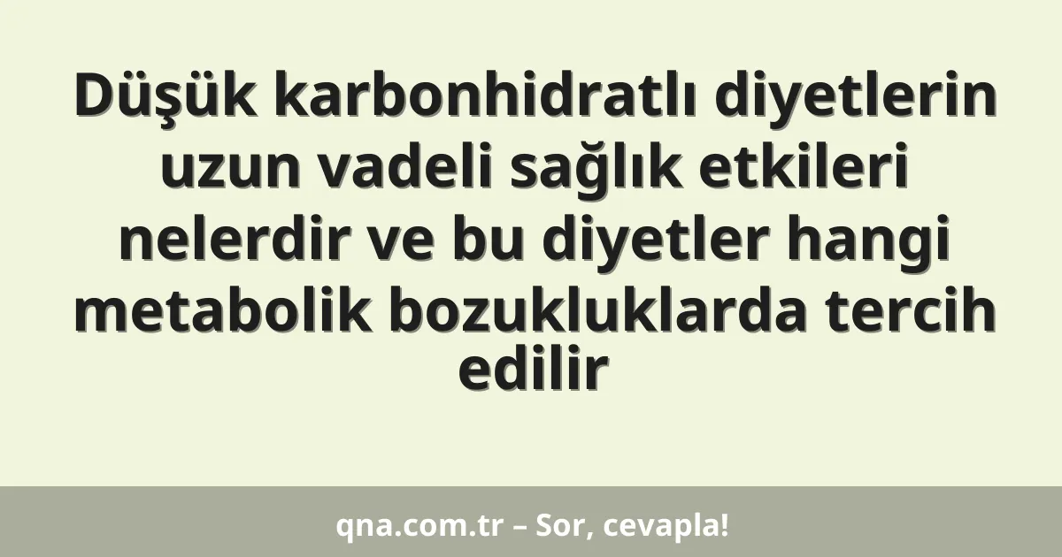 Düşük karbonhidratlı diyetlerin uzun vadeli sağlık etkileri nelerdir ve bu diyetler hangi metabolik bozukluklarda tercih edilir