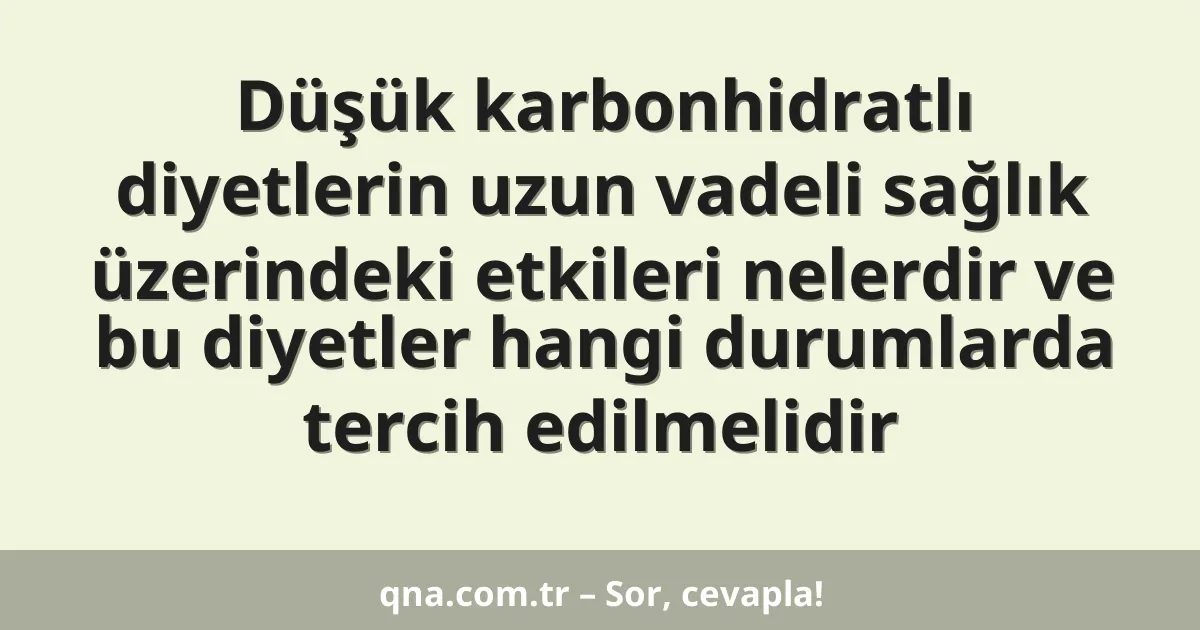 Düşük karbonhidratlı diyetlerin uzun vadeli sağlık üzerindeki etkileri nelerdir ve bu diyetler hangi durumlarda tercih edilmelidir