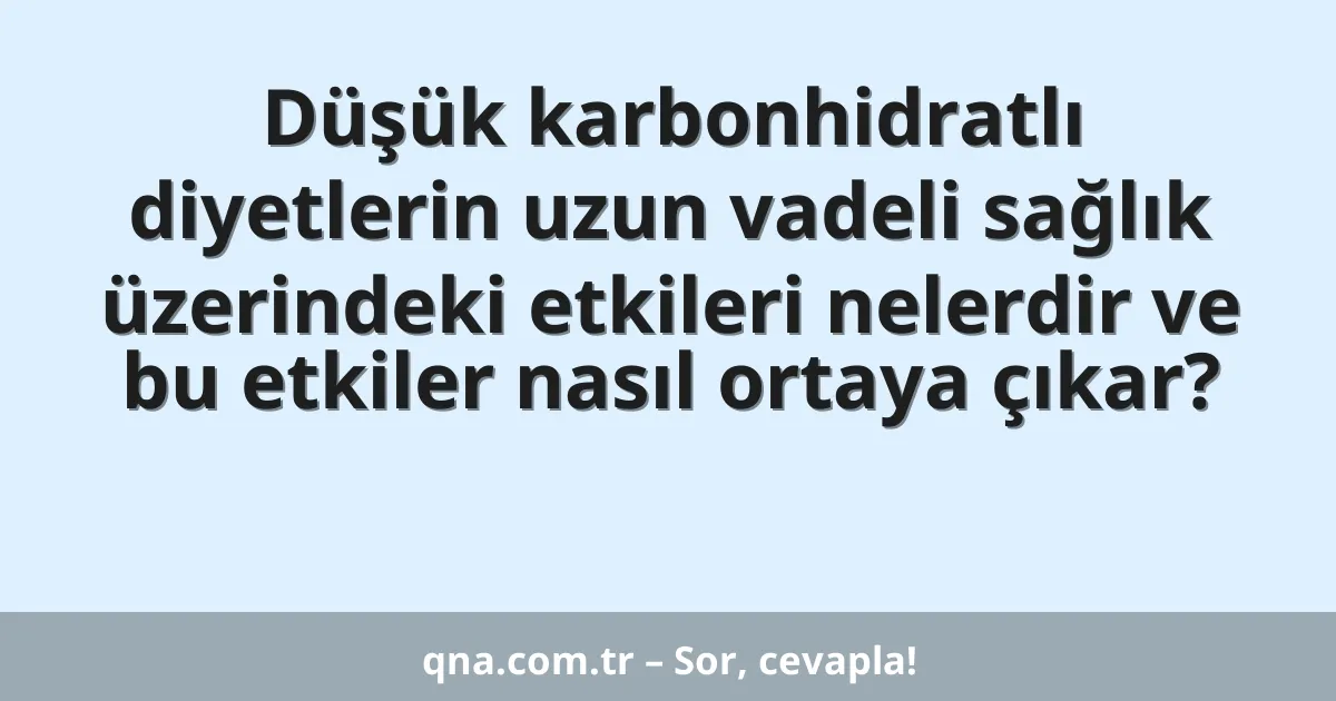Düşük karbonhidratlı diyetlerin uzun vadeli sağlık üzerindeki etkileri nelerdir ve bu etkiler nasıl ortaya çıkar?