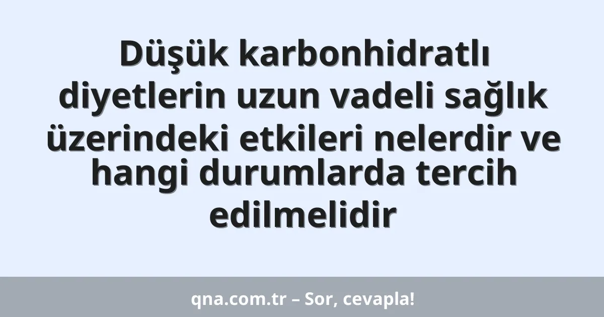 Düşük karbonhidratlı diyetlerin uzun vadeli sağlık üzerindeki etkileri nelerdir ve hangi durumlarda tercih edilmelidir