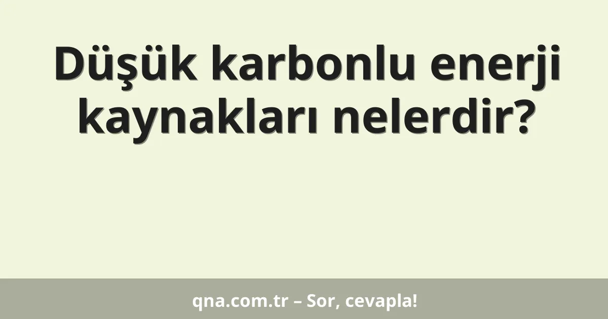 Düşük karbonlu enerji kaynakları nelerdir?