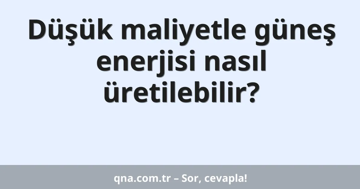 Düşük maliyetle güneş enerjisi nasıl üretilebilir?