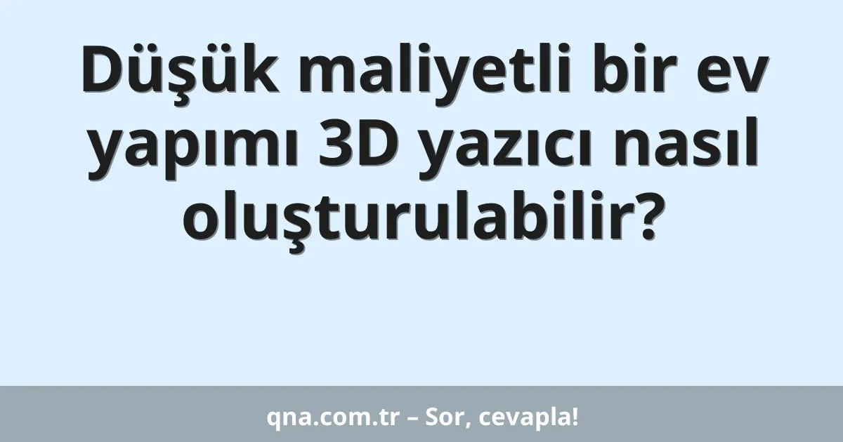 Düşük maliyetli bir ev yapımı 3D yazıcı nasıl oluşturulabilir?