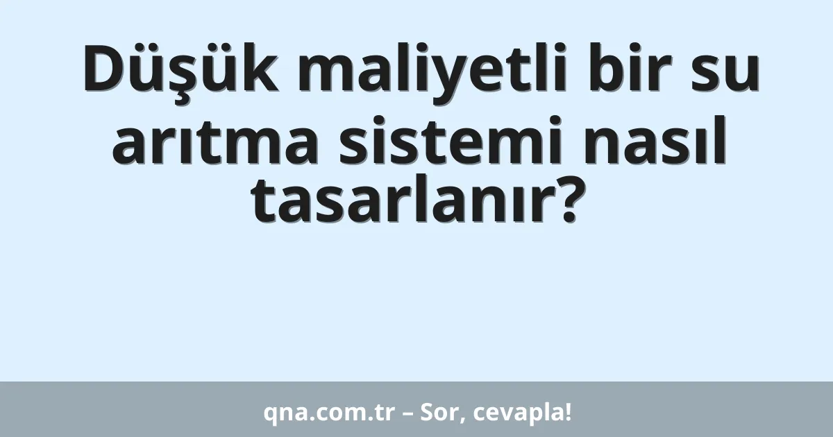 Düşük maliyetli bir su arıtma sistemi nasıl tasarlanır?