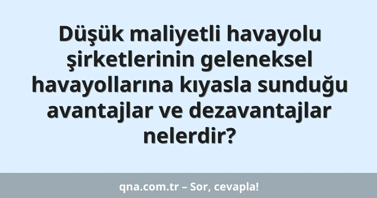 Düşük maliyetli havayolu şirketlerinin geleneksel havayollarına kıyasla sunduğu avantajlar ve dezavantajlar nelerdir?