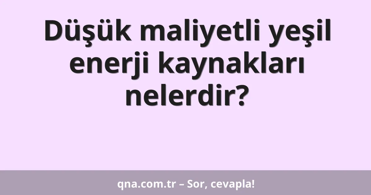 Düşük maliyetli yeşil enerji kaynakları nelerdir?